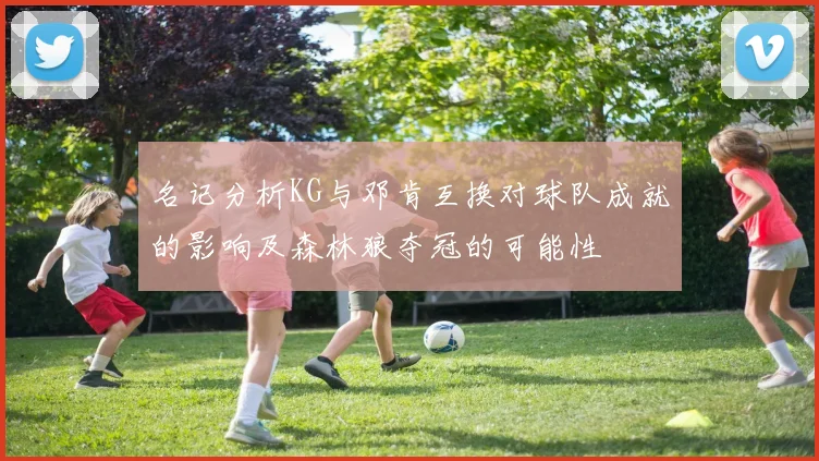 名记分析KG与邓肯互换对球队成就的影响及森林狼夺冠的可能性