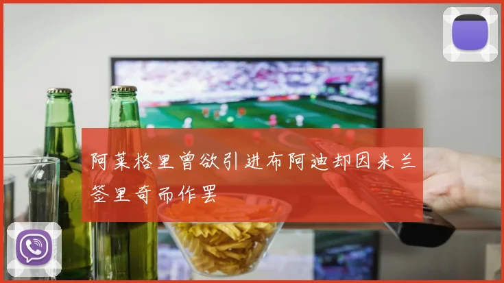 阿莱格里曾欲引进布阿迪却因米兰签里奇而作罢
