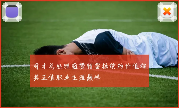 奇才总经理盛赞特雷杨续约价值称其正值职业生涯巅峰